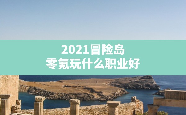 2021冒险岛零氪玩什么职业好,冒险岛0氪玩什么职业 - 六五手游网