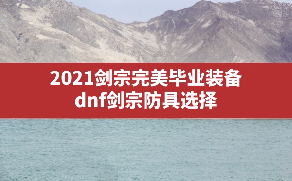 2021剑宗完美毕业装备,dnf剑宗防具选择 - 六五手游网