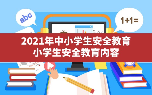 2021年中小学生安全教育,小学生安全教育内容 - 六五手游网