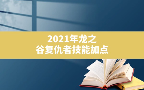 2021年龙之谷复仇者技能加点,龙之谷黑暗复仇者技能加点 - 六五手游网