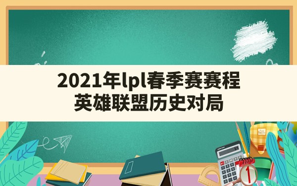 2021年lpl春季赛赛程(英雄联盟历史对局) - 六五手游网