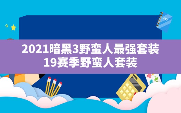 2021暗黑3野蛮人最强套装,19赛季野蛮人套装 - 六五手游网