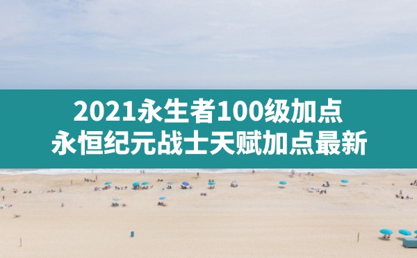 2021永生者100级加点,永恒纪元战士天赋加点最新 - 六五手游网