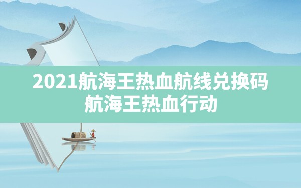 2021航海王热血航线兑换码,航海王热血行动 - 六五手游网