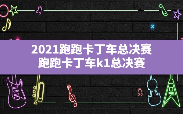 2021跑跑卡丁车总决赛(跑跑卡丁车k1总决赛) - 六五手游网