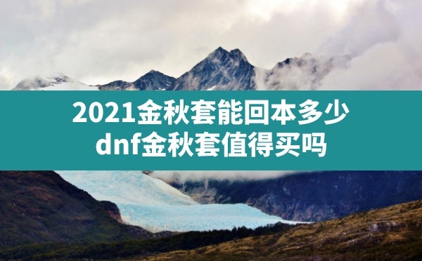 2021金秋套能回本多少(dnf金秋套值得买吗) - 六五手游网