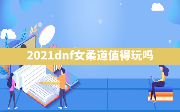 2021dnf女柔道值得玩吗 - 六五手游网