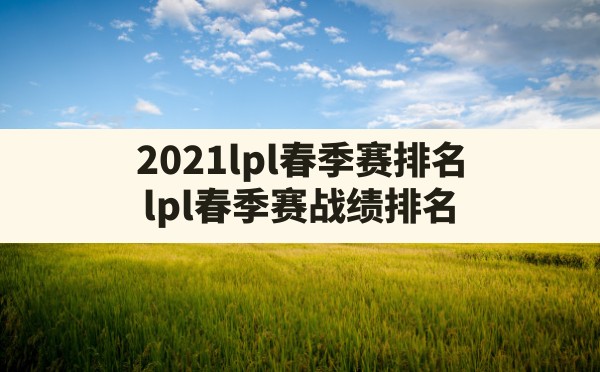 2021lpl春季赛排名,lpl春季赛战绩排名 - 六五手游网