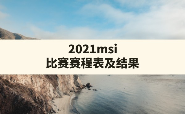 2021msi比赛赛程表及结果,2018msi比赛赛程表 - 六五手游网