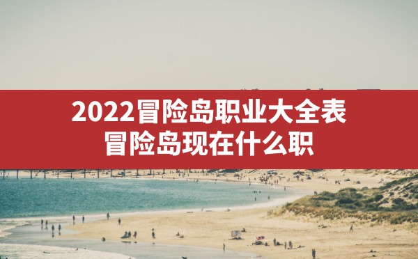 2022冒险岛职业大全表,冒险岛现在什么职业最厉害2021 - 六五手游网