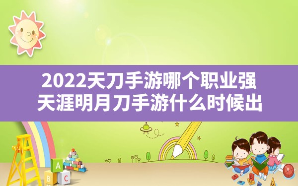 2022天刀手游哪个职业强,天涯明月刀手游什么时候出 - 六五手游网