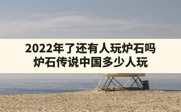 2022年了还有人玩炉石吗,炉石传说中国多少人玩 - 六五手游网