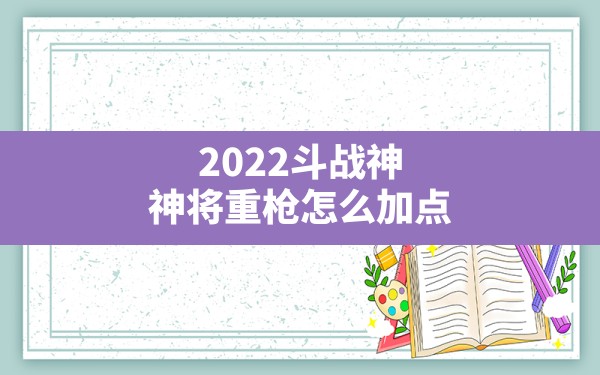 2022斗战神神将重枪怎么加点,斗战神元素神将PVP加点 - 六五手游网