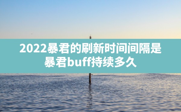 2022暴君的刷新时间间隔是(暴君buff持续多久) - 六五手游网