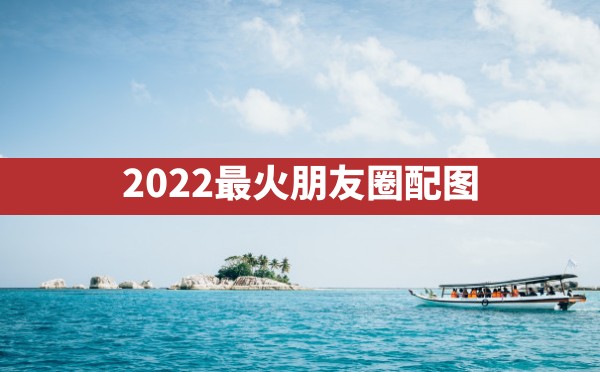 2022最火朋友圈配图 - 六五手游网