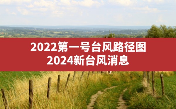 2022第一号台风路径图,2024新台风消息 - 六五手游网