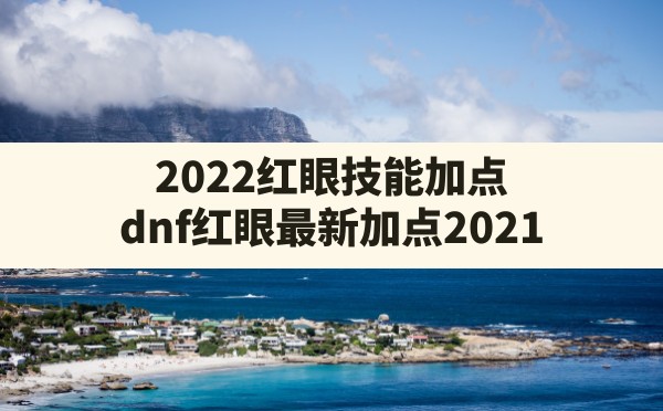 2022红眼技能加点,dnf红眼最新加点2021 - 六五手游网