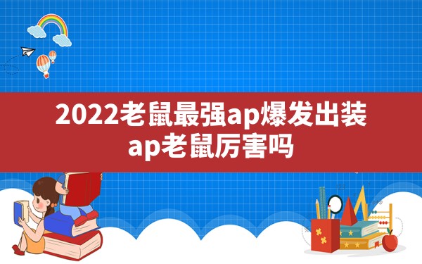 2022老鼠最强ap爆发出装,ap老鼠厉害吗 - 六五手游网