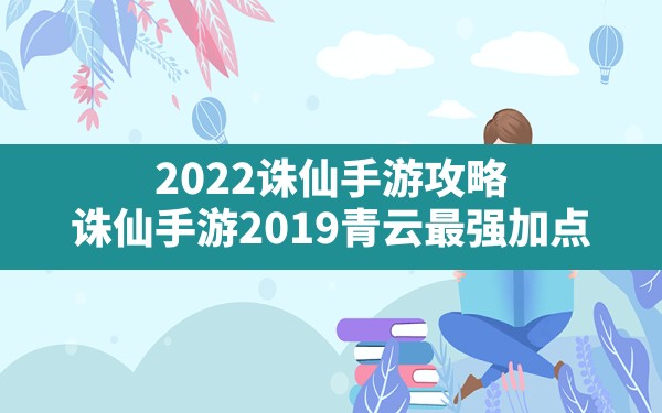 2022诛仙手游攻略,诛仙手游2019青云最强加点 - 六五手游网