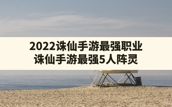 2022诛仙手游最强职业,诛仙手游最强5人阵灵 - 六五手游网