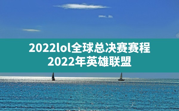 2022lol全球总决赛赛程(2022年英雄联盟s12全球总决赛赛程) - 六五手游网