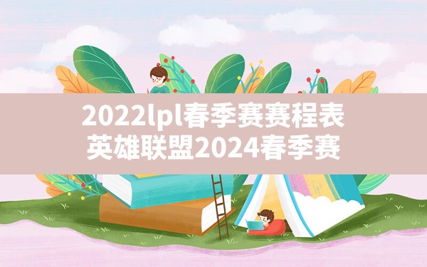 2022lpl春季赛赛程表(英雄联盟2024春季赛) - 六五手游网