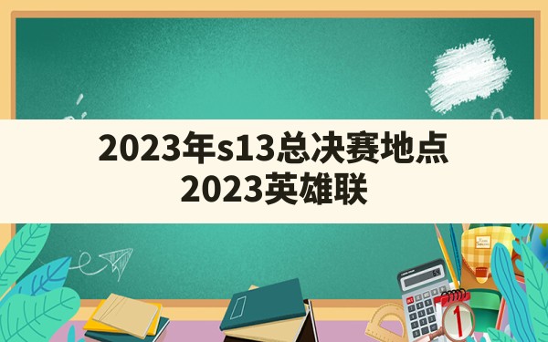 2023年s13总决赛地点(2023英雄联盟全球总决赛赛程) - 六五手游网