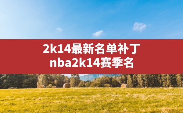 2k14最新名单补丁,nba2k14赛季名单补丁xbox360 - 六五手游网