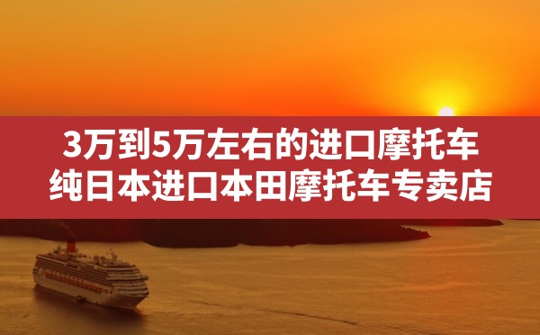 3万到5万左右的进口摩托车,纯日本进口本田摩托车专卖店 - 六五手游网