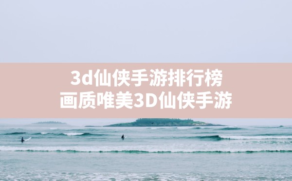 3d仙侠手游排行榜(画质唯美3D仙侠手游) - 六五手游网