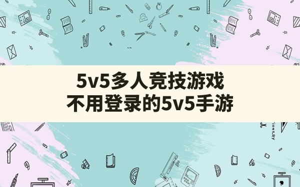 5v5多人竞技游戏(不用登录的5v5手游) - 六五手游网