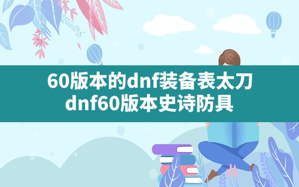 60版本的dnf装备表太刀(dnf60版本史诗防具) - 六五手游网