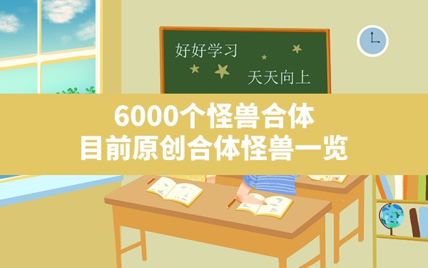 6000个怪兽合体,目前原创合体怪兽一览 - 六五手游网