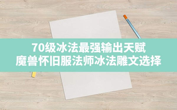 70级冰法最强输出天赋(魔兽怀旧服法师冰法雕文选择) - 六五手游网