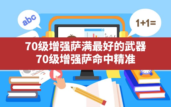 70级增强萨满最好的武器(70级增强萨命中精准) - 六五手游网