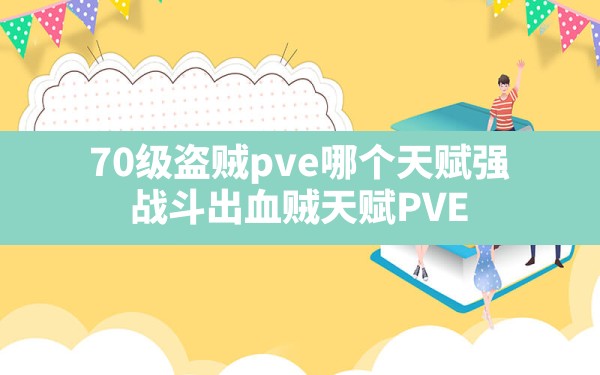 70级盗贼pve哪个天赋强(战斗出血贼天赋PVE) - 六五手游网