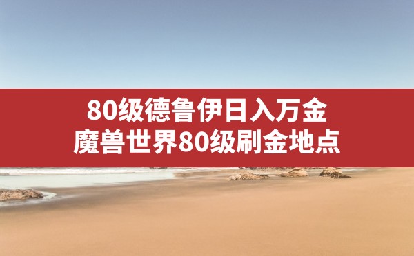 80级德鲁伊日入万金,魔兽世界80级刷金地点 - 六五手游网