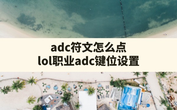 adc符文怎么点,lol职业adc键位设置 - 六五手游网