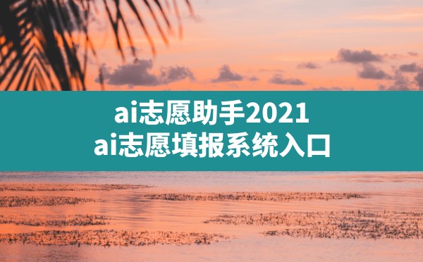 ai志愿助手2021( ai志愿填报系统入口) - 六五手游网