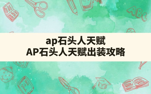 ap石头人天赋(AP石头人天赋出装攻略) - 六五手游网