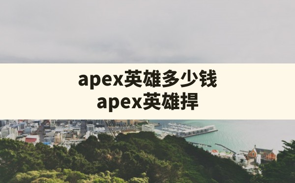 apex英雄多少钱,apex英雄捍卫者版有必要买吗 - 六五手游网