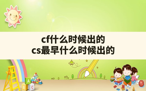 cf什么时候出的(cs最早什么时候出的) - 六五手游网