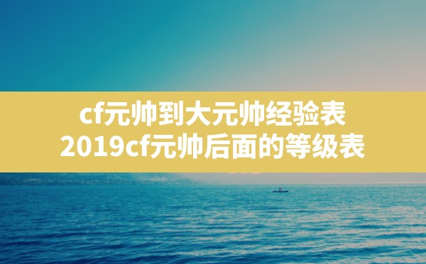 cf元帅到大元帅经验表(2019cf元帅后面的等级表) - 六五手游网