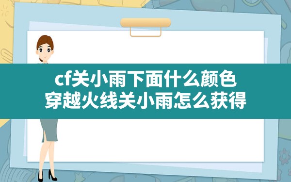 cf关小雨下面什么颜色,穿越火线关小雨怎么获得 - 六五手游网