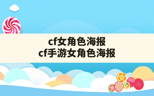 cf女角色海报,cf手游女角色海报 - 六五手游网