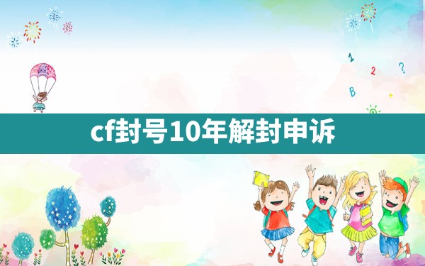 cf封号10年解封申诉 - 六五手游网