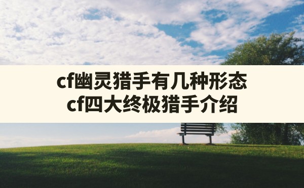 cf幽灵猎手有几种形态,cf四大终极猎手介绍 - 六五手游网