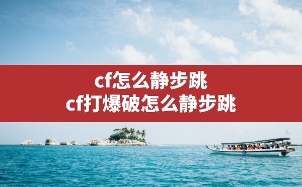 cf怎么静步跳,cf打爆破怎么静步跳 - 六五手游网