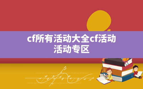 cf所有活动大全,cf活动 活动专区 - 六五手游网