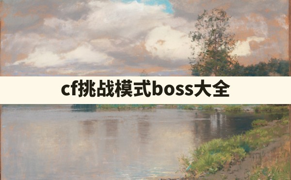 cf挑战模式boss大全 - 六五手游网